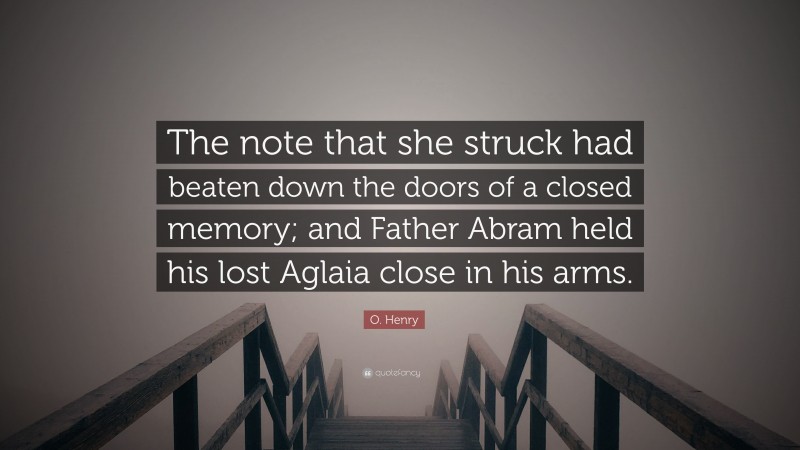 O. Henry Quote: “The note that she struck had beaten down the doors of a closed memory; and Father Abram held his lost Aglaia close in his arms.”