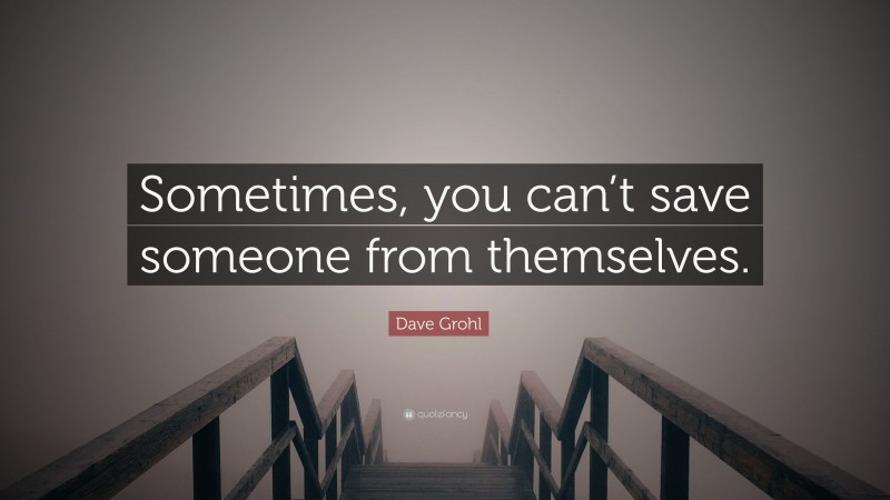 Dave Grohl Quote: “Sometimes, you can’t save someone from themselves.”