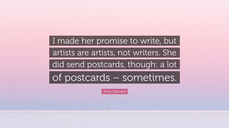 Anita Diamant Quote: “I made her promise to write, but artists are artists, not writers. She did send postcards, though: a lot of postcards – sometimes.”