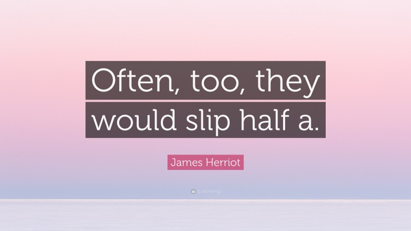 James Herriot Quote: “Often, too, they would slip half a.”