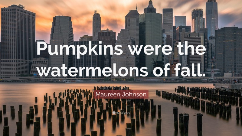 Maureen Johnson Quote: “Pumpkins were the watermelons of fall.”