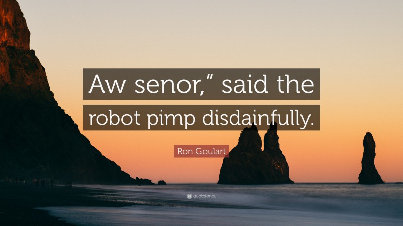 Ron Goulart Quote: “Aw senor,” said the robot pimp disdainfully.”
