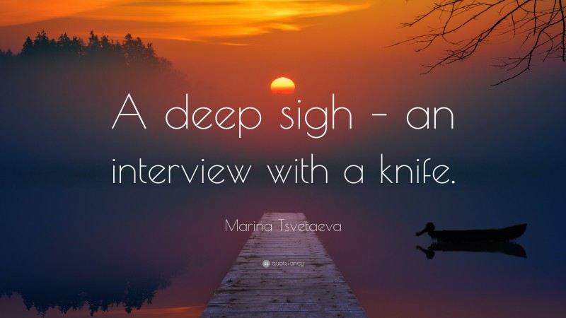 Marina Tsvetaeva Quote: “A deep sigh – an interview with a knife.”