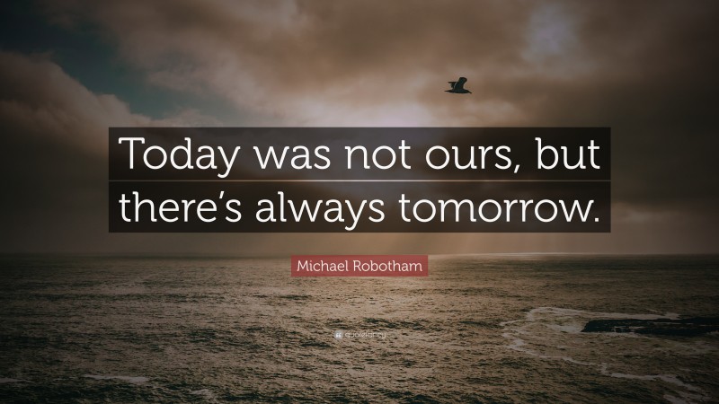 Michael Robotham Quote: “Today was not ours, but there’s always tomorrow.”