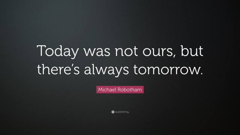 Michael Robotham Quote: “Today was not ours, but there’s always tomorrow.”
