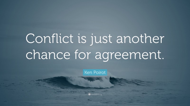 Ken Poirot Quote: “Conflict is just another chance for agreement.”