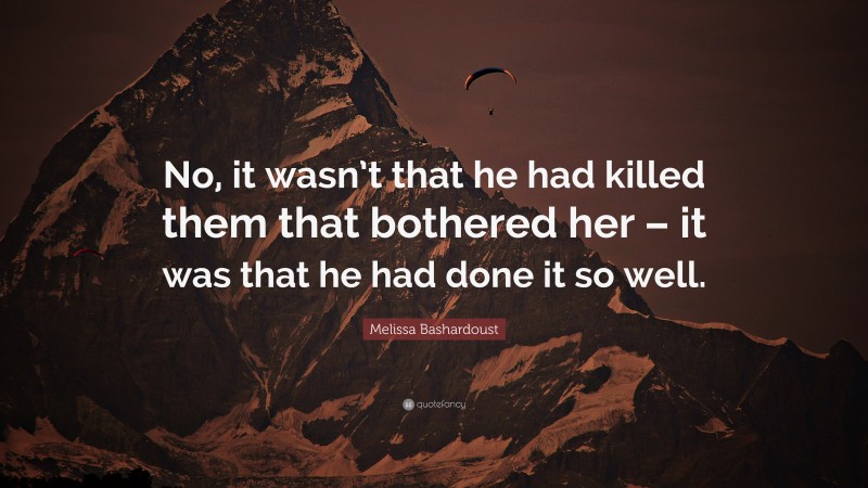 Melissa Bashardoust Quote: “No, it wasn’t that he had killed them that bothered her – it was that he had done it so well.”