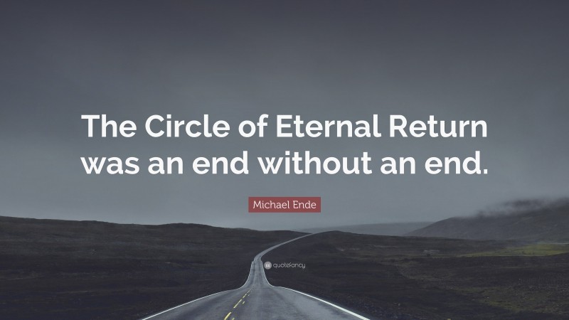 Michael Ende Quote: “The Circle of Eternal Return was an end without an end.”