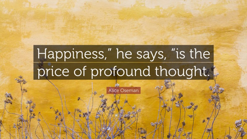 Alice Oseman Quote: “Happiness,” he says, “is the price of profound thought.”