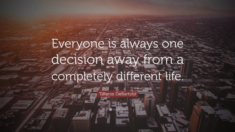 Tiffanie DeBartolo Quote: “Everyone is always one decision away from a completely different life.”