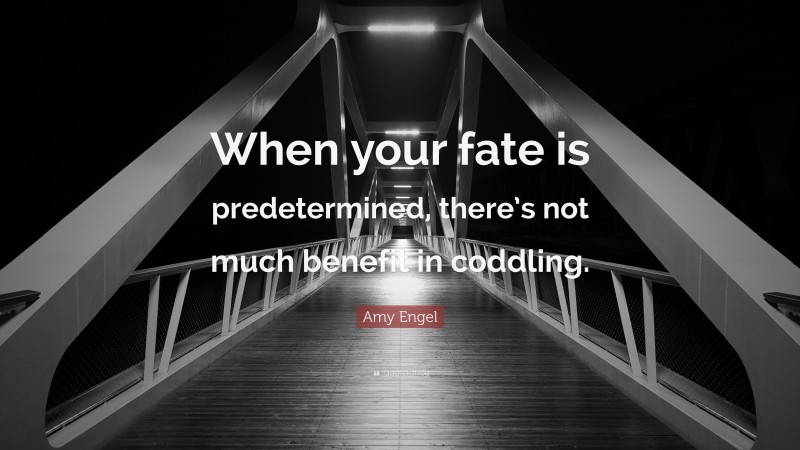 Amy Engel Quote: “When your fate is predetermined, there’s not much benefit in coddling.”