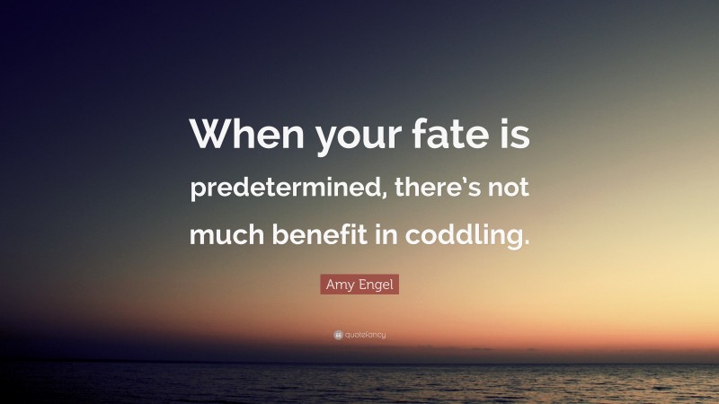 Amy Engel Quote: “When your fate is predetermined, there’s not much benefit in coddling.”
