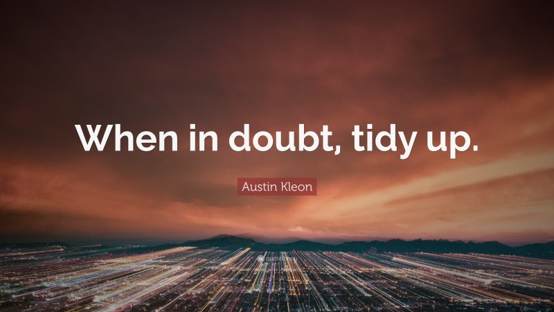 Austin Kleon Quote: “When in doubt, tidy up.”