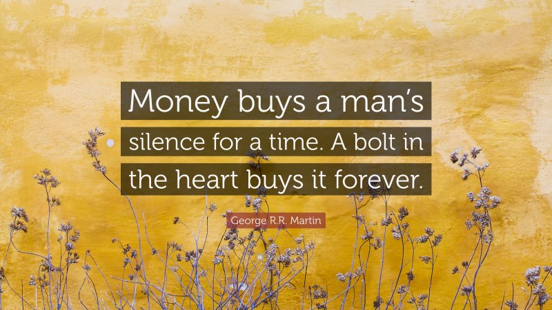 George R.R. Martin Quote: “Money buys a man’s silence for a time. A bolt in the heart buys it forever.”