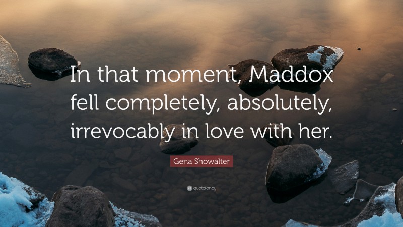 Gena Showalter Quote: “In that moment, Maddox fell completely, absolutely, irrevocably in love with her.”