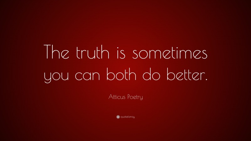 Atticus Poetry Quote: “The truth is sometimes you can both do better.”