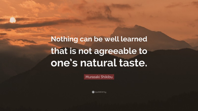 Murasaki Shikibu Quote: “Nothing can be well learned that is not agreeable to one’s natural taste.”