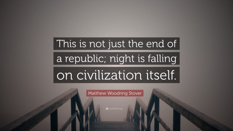 Matthew Woodring Stover Quote: “This is not just the end of a republic; night is falling on civilization itself.”