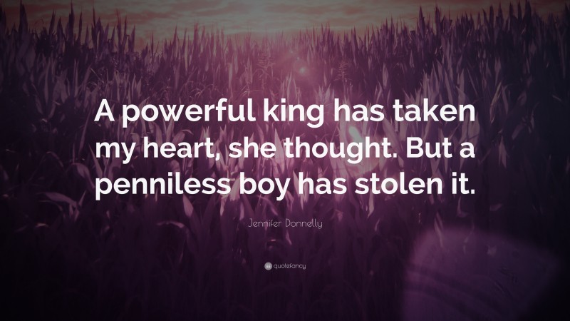 Jennifer Donnelly Quote: “A powerful king has taken my heart, she thought. But a penniless boy has stolen it.”