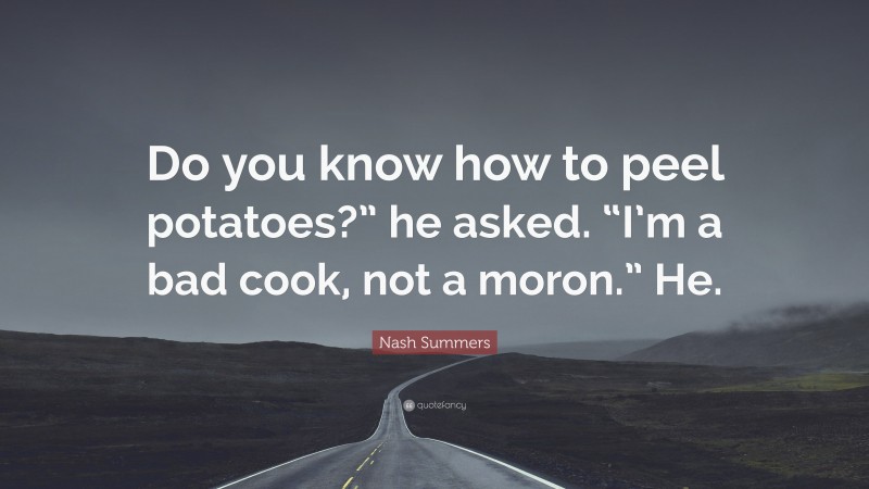 Nash Summers Quote: “Do you know how to peel potatoes?” he asked. “I’m a bad cook, not a moron.” He.”