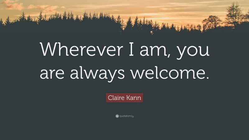 Claire Kann Quote: “Wherever I am, you are always welcome.”
