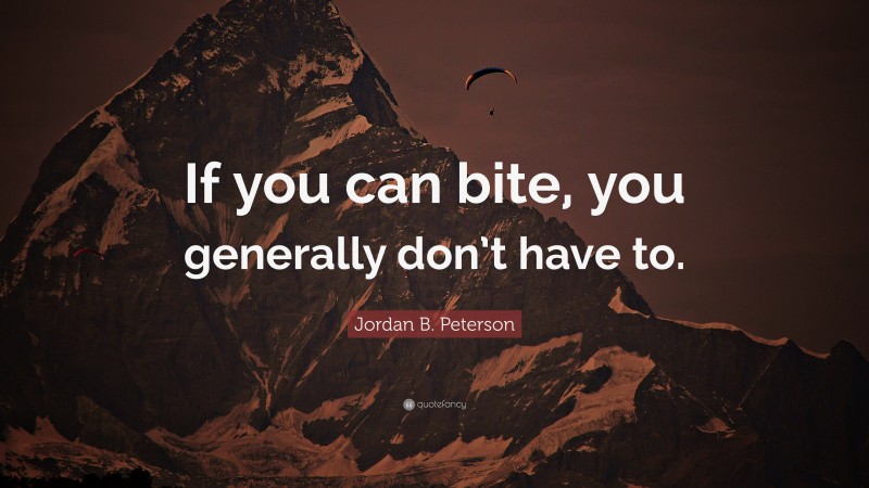 Jordan B. Peterson Quote: “If you can bite, you generally don’t have to.”