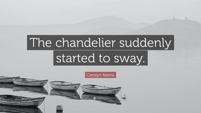 Carolyn Keene Quote: “The chandelier suddenly started to sway.”