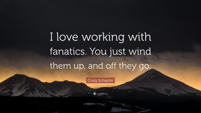 Craig Schaefer Quote: “I love working with fanatics. You just wind them up, and off they go.”