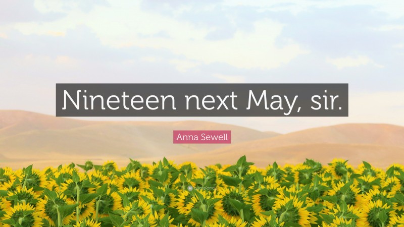 Anna Sewell Quote: “Nineteen next May, sir.”