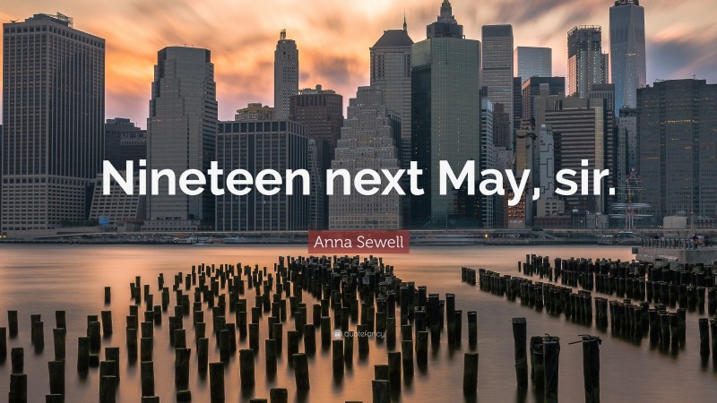 Anna Sewell Quote: “Nineteen next May, sir.”