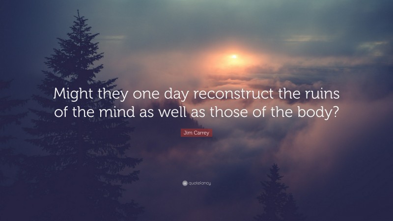 Jim Carrey Quote: “Might they one day reconstruct the ruins of the mind as well as those of the body?”