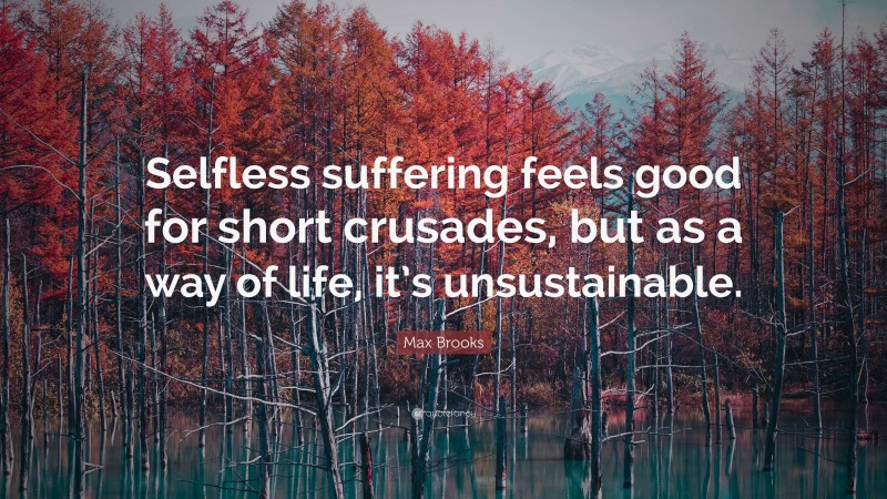 Max Brooks Quote: “Selfless suffering feels good for short crusades, but as a way of life, it’s unsustainable.”