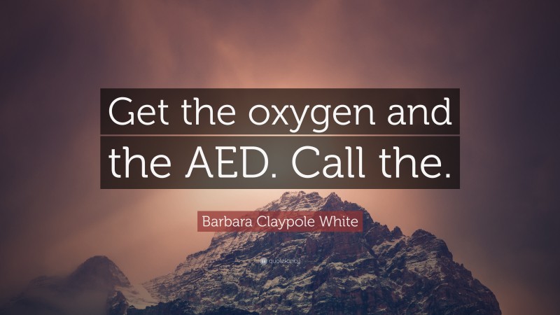 Barbara Claypole White Quote: “Get the oxygen and the AED. Call the.”