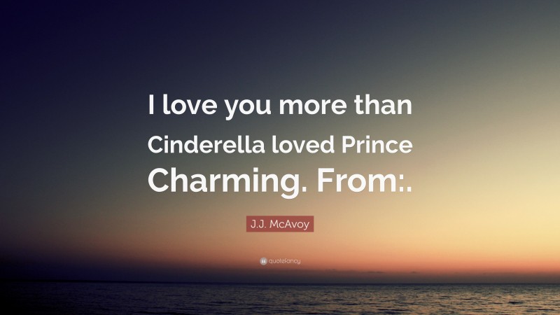 J.J. McAvoy Quote: “I love you more than Cinderella loved Prince Charming. From:.”