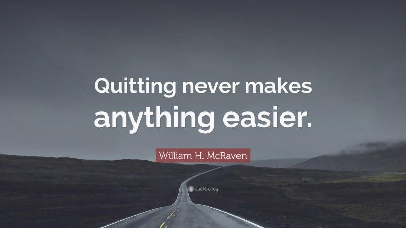 William H. McRaven Quote: “Quitting never makes anything easier.”