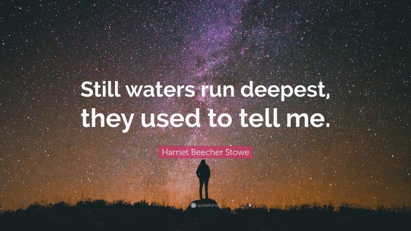 Harriet Beecher Stowe Quote: “Still waters run deepest, they used to tell me.”