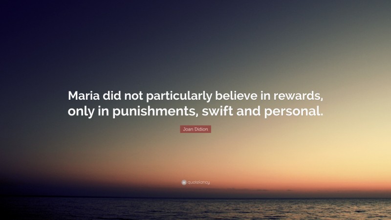 Joan Didion Quote: “Maria did not particularly believe in rewards, only in punishments, swift and personal.”