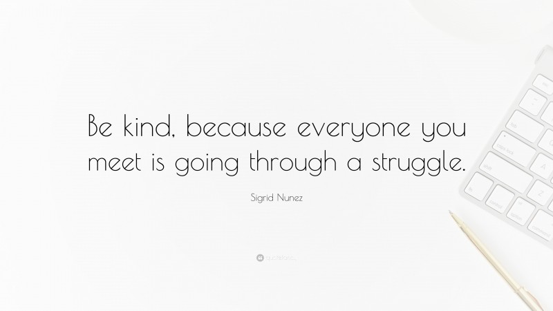 Sigrid Nunez Quote: “Be kind, because everyone you meet is going through a struggle.”