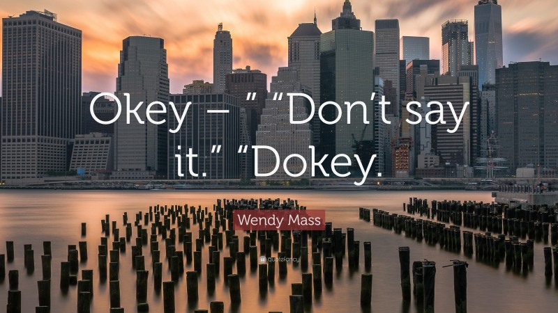 Wendy Mass Quote: “Okey – ” “Don’t say it.” “Dokey.”