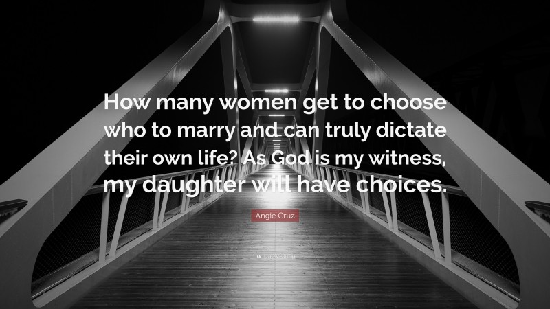 Angie Cruz Quote: “How many women get to choose who to marry and can truly dictate their own life? As God is my witness, my daughter will have choices.”