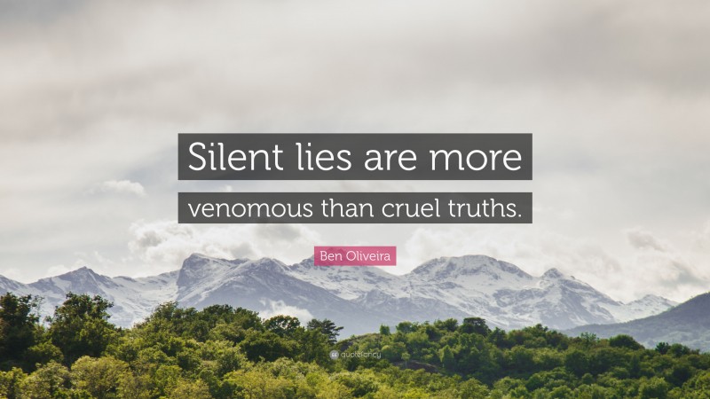 Ben Oliveira Quote: “Silent lies are more venomous than cruel truths.”
