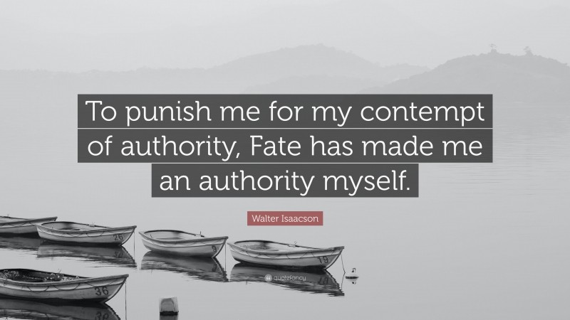 Walter Isaacson Quote: “To punish me for my contempt of authority, Fate has made me an authority myself.”