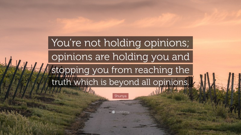 Shunya Quote: “You’re not holding opinions; opinions are holding you and stopping you from reaching the truth which is beyond all opinions.”