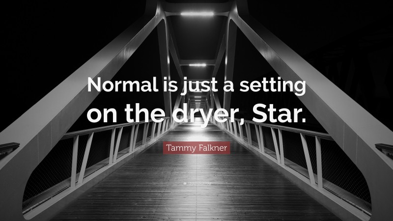 Tammy Falkner Quote: “Normal is just a setting on the dryer, Star.”