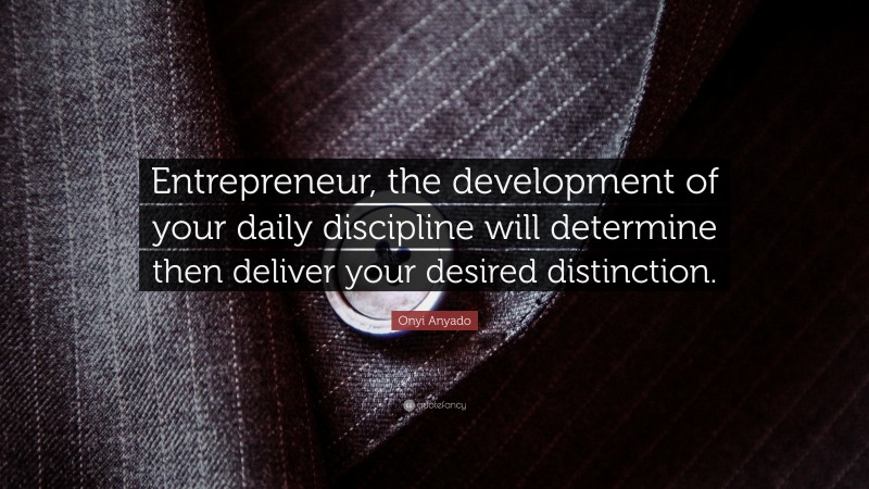 Onyi Anyado Quote: “Entrepreneur, the development of your daily discipline will determine then deliver your desired distinction.”