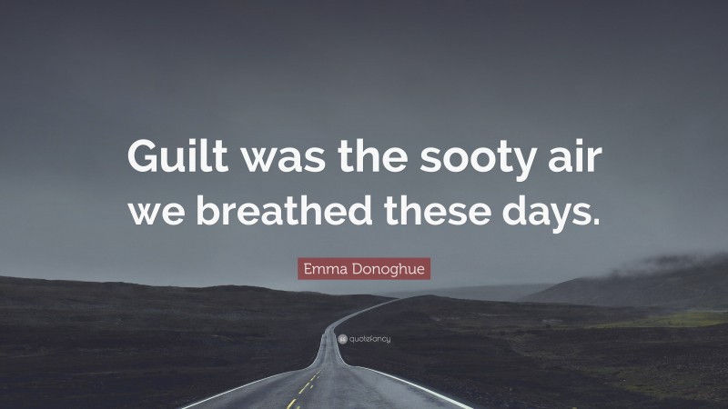 Emma Donoghue Quote: “Guilt was the sooty air we breathed these days.”