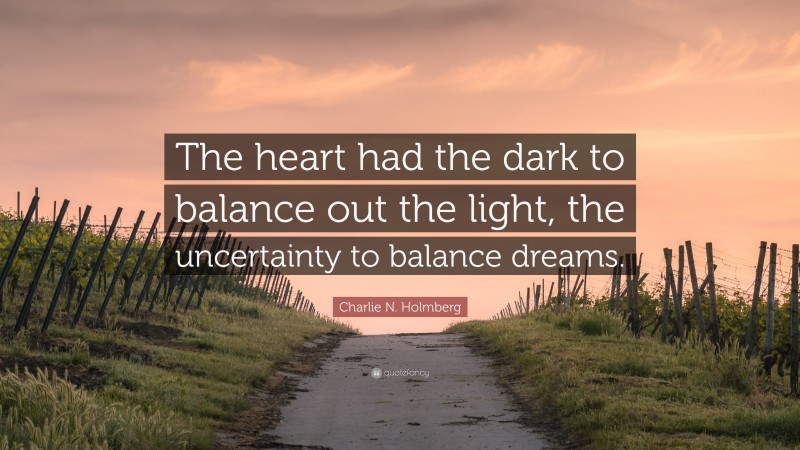 Charlie N. Holmberg Quote: “The heart had the dark to balance out the light, the uncertainty to balance dreams.”