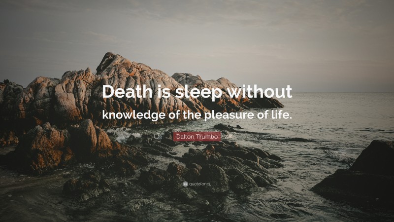 Dalton Trumbo Quote: “Death is sleep without knowledge of the pleasure of life.”