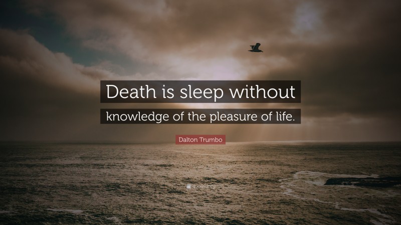 Dalton Trumbo Quote: “Death is sleep without knowledge of the pleasure of life.”