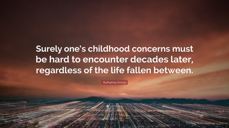 Ruthanna Emrys Quote: “Surely one’s childhood concerns must be hard to encounter decades later, regardless of the life fallen between.”